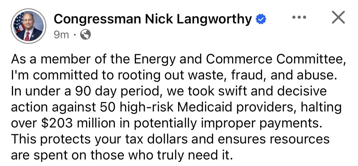 Facebook post from the Congressman Nick Langworthy official page reading As a member of the Energy and Commerce Committee, I'm committed to rooting out waste, fraud, and abuse. In under a 90 day period, we took swift and decisive action against 50 high-risk Medicaid providers, halting over $203 million in potentially improper payments